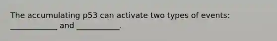 The accumulating p53 can activate two types of events: ____________ and ___________.