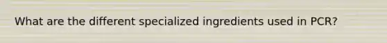 What are the different specialized ingredients used in PCR?