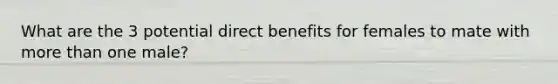 What are the 3 potential direct benefits for females to mate with <a href='https://www.questionai.com/knowledge/keWHlEPx42-more-than' class='anchor-knowledge'>more than</a> one male?