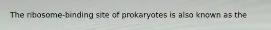 The ribosome-binding site of prokaryotes is also known as the