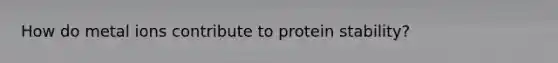 How do metal ions contribute to protein stability?