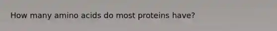 How many <a href='https://www.questionai.com/knowledge/k9gb720LCl-amino-acids' class='anchor-knowledge'>amino acids</a> do most proteins have?