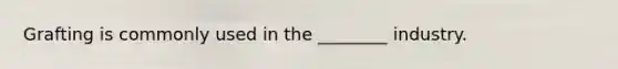 Grafting is commonly used in the ________ industry.