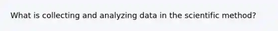 What is collecting and analyzing data in <a href='https://www.questionai.com/knowledge/koXrTCHtT5-the-scientific-method' class='anchor-knowledge'>the scientific method</a>?