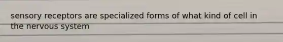 sensory receptors are specialized forms of what kind of cell in the nervous system