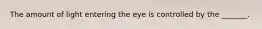 The amount of light entering the eye is controlled by the _______.