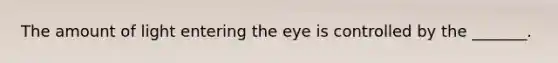 The amount of light entering the eye is controlled by the _______.