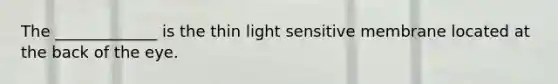 The _____________ is the thin light sensitive membrane located at the back of the eye.