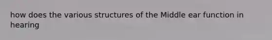 how does the various structures of the Middle ear function in hearing