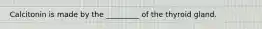 Calcitonin is made by the _________ of the thyroid gland.