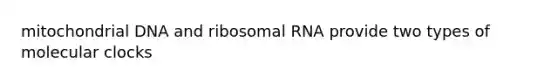 mitochondrial DNA and <a href='https://www.questionai.com/knowledge/k4lWAiAI7W-ribosomal-rna' class='anchor-knowledge'>ribosomal rna</a> provide two types of molecular clocks