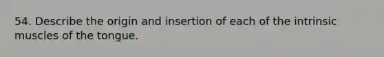 54. Describe the origin and insertion of each of the intrinsic muscles of the tongue.