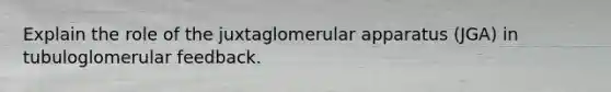 Explain the role of the juxtaglomerular apparatus (JGA) in tubuloglomerular feedback.