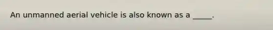 An unmanned aerial vehicle is also known as a _____.