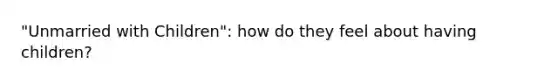 "Unmarried with Children": how do they feel about having children?