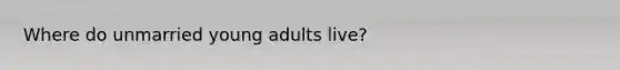 Where do unmarried young adults live?