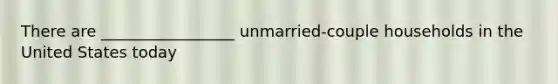 There are _________________ unmarried-couple households in the United States today