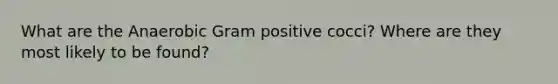 What are the Anaerobic Gram positive cocci? Where are they most likely to be found?