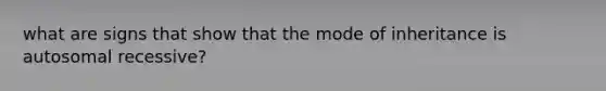 what are signs that show that the mode of inheritance is autosomal recessive?