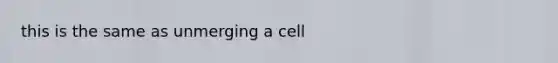 this is the same as unmerging a cell