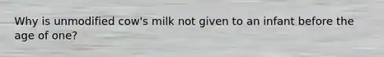 Why is unmodified cow's milk not given to an infant before the age of one?