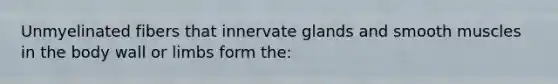 Unmyelinated fibers that innervate glands and smooth muscles in the body wall or limbs form the: