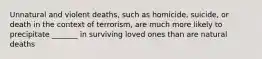 Unnatural and violent deaths, such as homicide, suicide, or death in the context of terrorism, are much more likely to precipitate _______ in surviving loved ones than are natural deaths