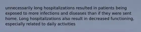 unnecessarily long hospitalizations resulted in patients being exposed to more infections and diseases than if they were sent home. Long hospitalizations also result in decreased functioning, especially related to daily activities