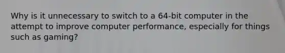 Why is it unnecessary to switch to a 64-bit computer in the attempt to improve computer performance, especially for things such as gaming?