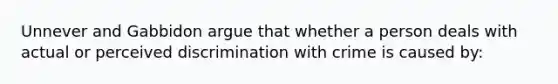 Unnever and Gabbidon argue that whether a person deals with actual or perceived discrimination with crime is caused by: