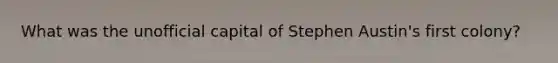 What was the unofficial capital of Stephen Austin's first colony?