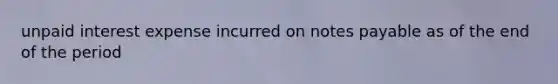 unpaid interest expense incurred on notes payable as of the end of the period