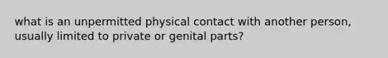 what is an unpermitted physical contact with another person, usually limited to private or genital parts?