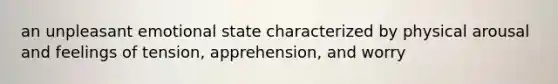 an unpleasant emotional state characterized by physical arousal and feelings of tension, apprehension, and worry