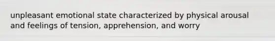 unpleasant emotional state characterized by physical arousal and feelings of tension, apprehension, and worry