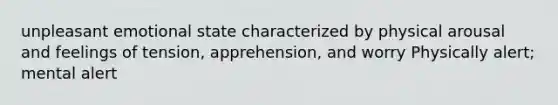 unpleasant emotional state characterized by physical arousal and feelings of tension, apprehension, and worry Physically alert; mental alert