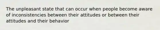 The unpleasant state that can occur when people become aware of inconsistencies between their attitudes or between their attitudes and their behavior