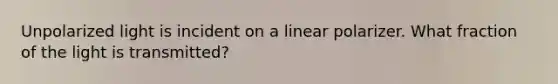 Unpolarized light is incident on a linear polarizer. What fraction of the light is transmitted?