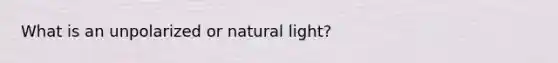 What is an unpolarized or natural light?