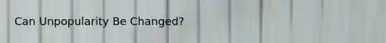 Can Unpopularity Be Changed?