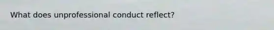 What does unprofessional conduct reflect?