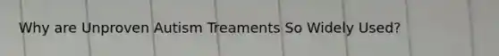 Why are Unproven Autism Treaments So Widely Used?