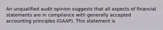 An unqualified audit opinion suggests that all aspects of financial statements are in compliance with generally accepted accounting principles (GAAP). This statement is