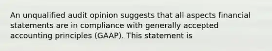 An unqualified audit opinion suggests that all aspects financial statements are in compliance with generally accepted accounting principles (GAAP). This statement is