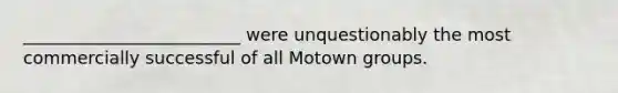 _________________________ were unquestionably the most commercially successful of all Motown groups.