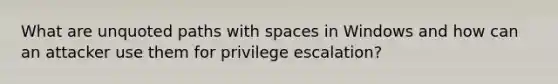 What are unquoted paths with spaces in Windows and how can an attacker use them for privilege escalation?