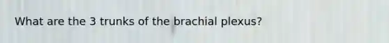 What are the 3 trunks of the brachial plexus?