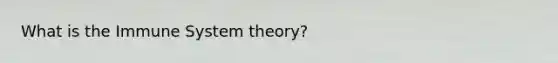 What is the Immune System theory?