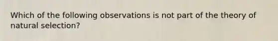 Which of the following observations is not part of the theory of natural selection?