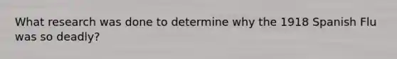 What research was done to determine why the 1918 Spanish Flu was so deadly?